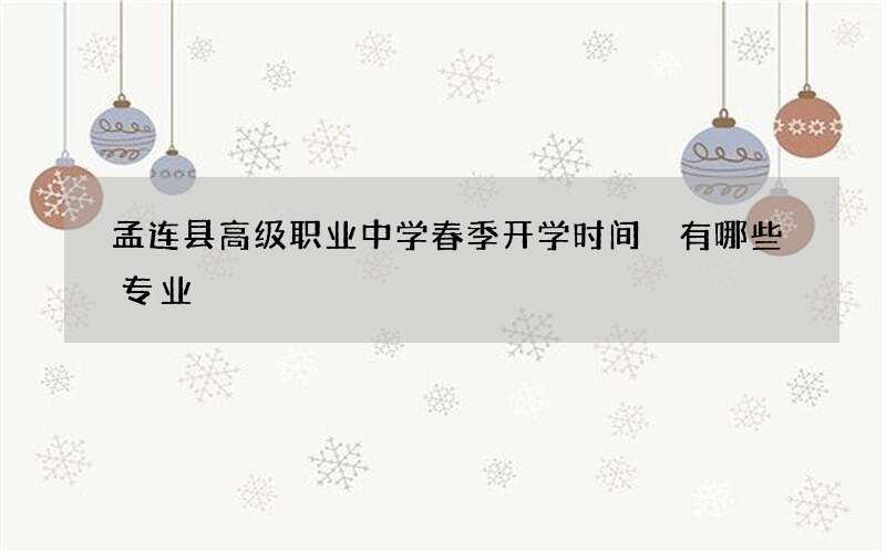 孟连县高级职业中学春季开学时间 有哪些专业